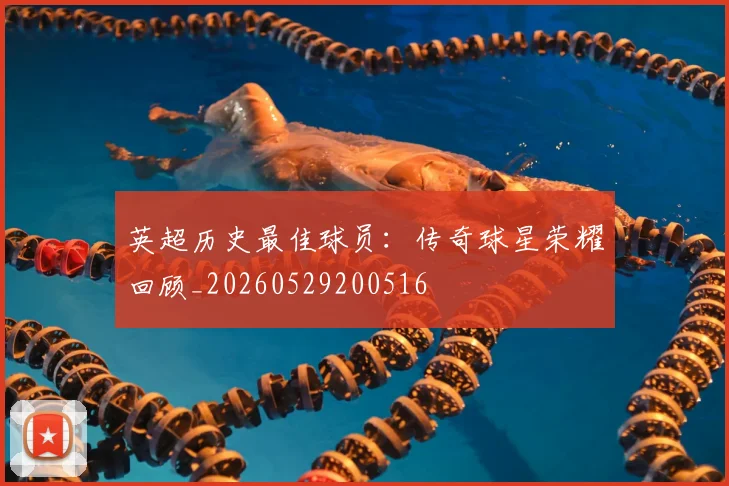 英超历史最佳球员:传奇球星荣耀回顾_20260529200516