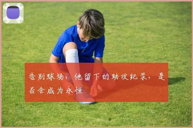 告别球场，他留下的助攻纪录，是否会成为永恒