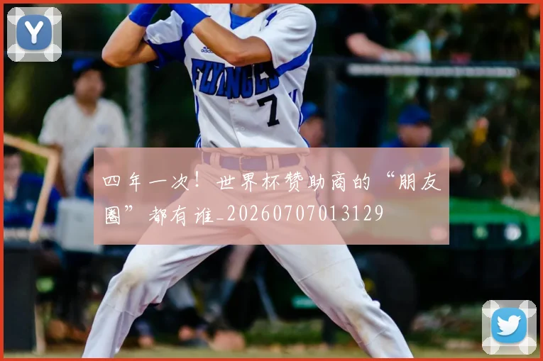四年一次！世界杯赞助商的“朋友圈”都有谁_20260707013129