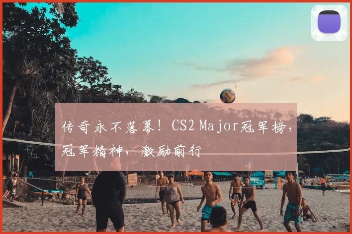 传奇永不落幕!CS2 Major冠军榜,冠军精神,激励前行