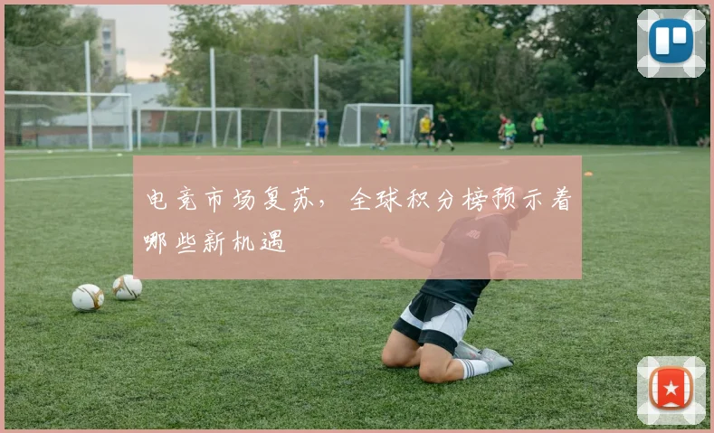 电竞市场复苏,全球积分榜预示着哪些新机遇