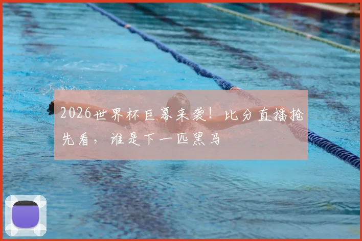 2026世界杯巨幕来袭!比分直播抢先看,谁是下一匹黑马