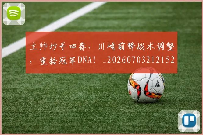 主帅妙手回春，川崎前锋战术调整，重拾冠军DNA！_20260703212152