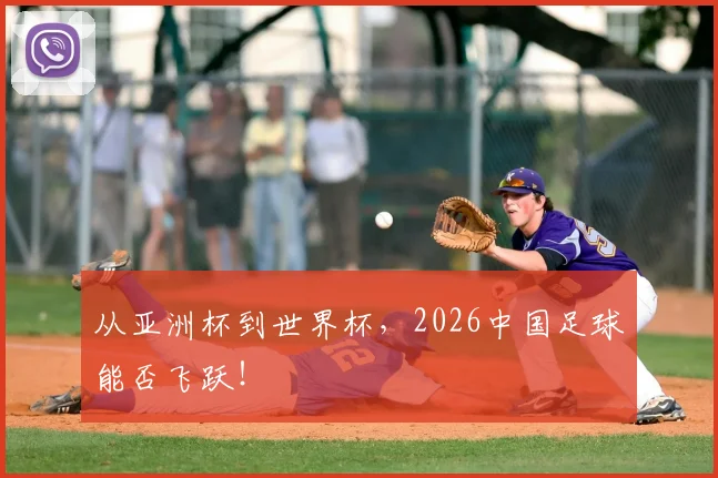 从亚洲杯到世界杯,2026中国足球能否飞跃!
