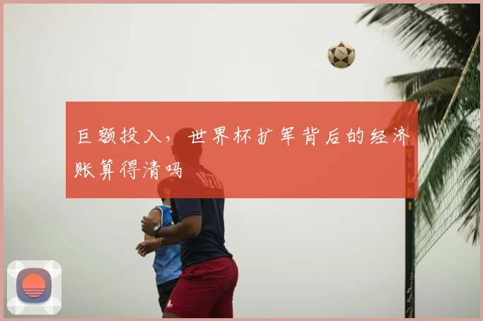 巨额投入,世界杯扩军背后的经济账算得清吗