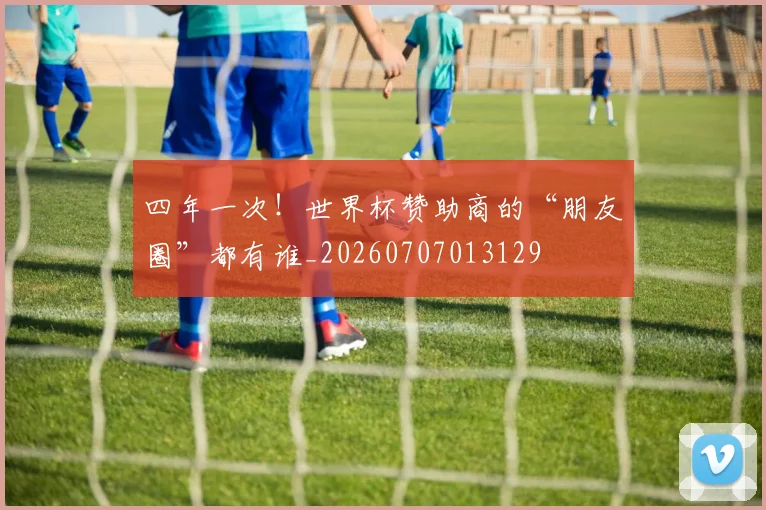 四年一次！世界杯赞助商的“朋友圈”都有谁_20260707013129