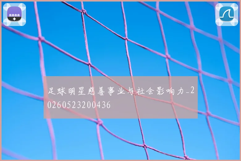 足球明星慈善事业与社会影响力_20260523200436
