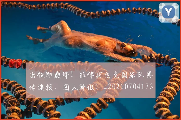 出征即巅峰!菲律宾电竞国家队再传捷报,国人骄傲!_20260704173331