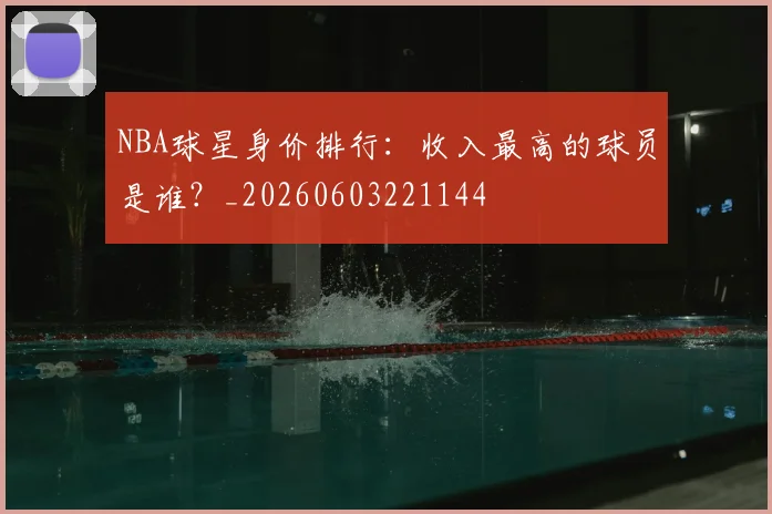NBA球星身价排行:收入最高的球员是谁?_20260603221144