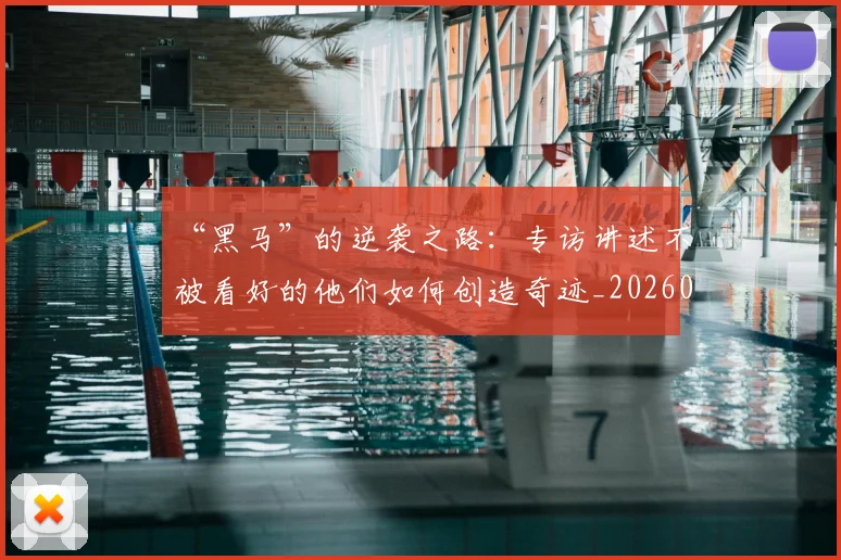 “黑马”的逆袭之路:专访讲述不被看好的他们如何创造奇迹_20260530144056_20260702173135