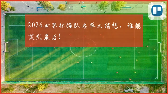2026世界杯强队名单大猜想,谁能笑到最后!