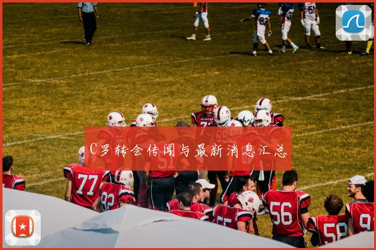 C罗转会传闻与最新消息汇总