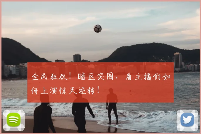全民狂欢!暗区突围,看主播们如何上演惊天逆转!