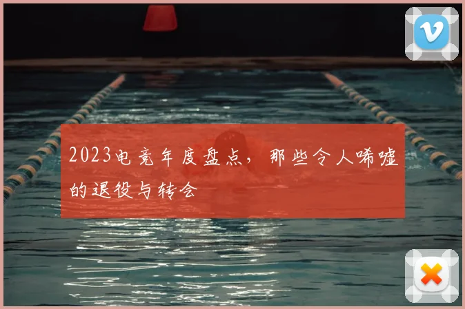 2023电竞年度盘点,那些令人唏嘘的退役与转会