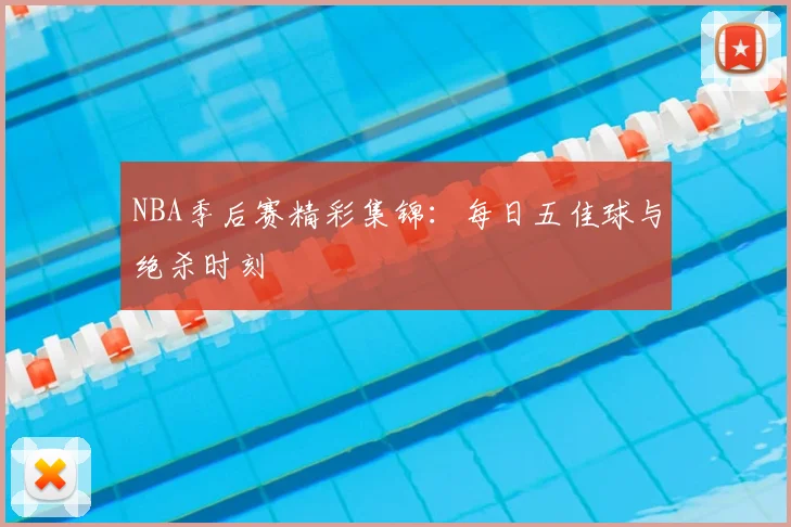 NBA季后赛精彩集锦:每日五佳球与绝杀时刻