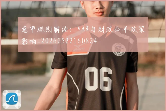 意甲规则解读:VAR与财政公平政策影响_20260522160824