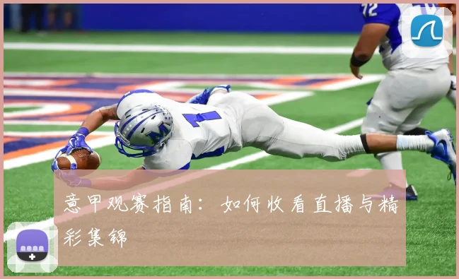 意甲观赛指南:如何收看直播与精彩集锦