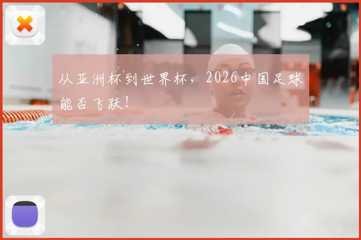从亚洲杯到世界杯，2026中国足球能否飞跃！