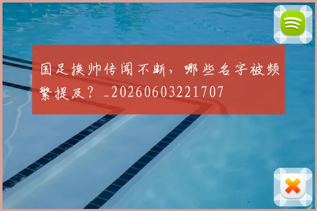 国足换帅传闻不断，哪些名字被频繁提及？_20260603221707