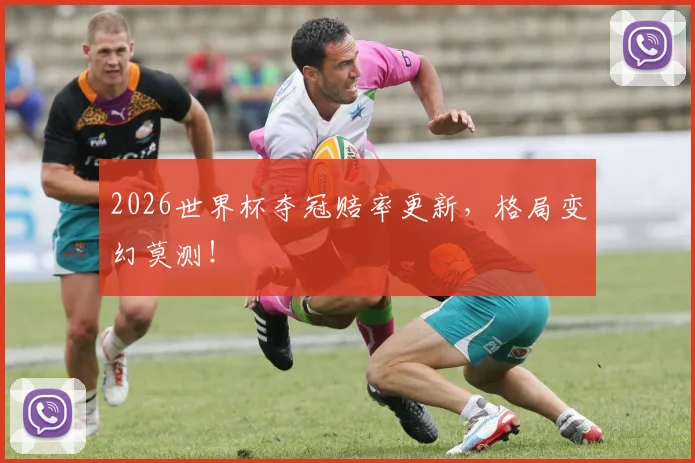 2026世界杯夺冠赔率更新,格局变幻莫测!