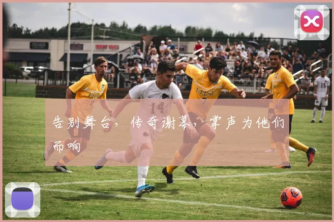 告别舞台，传奇谢幕，掌声为他们而响