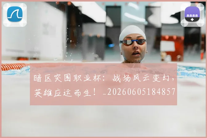 暗区突围职业杯：战场风云变幻，英雄应运而生！_20260605184857