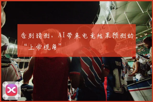 告别猜测，AI带来电竞结果预测的“上帝视角”