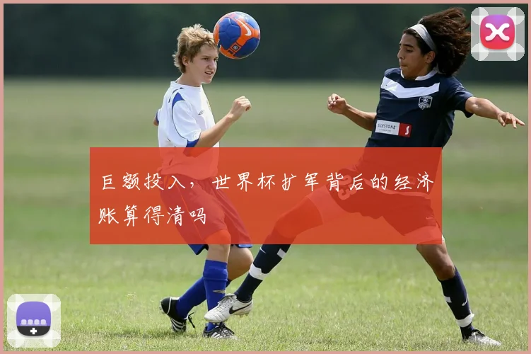 巨额投入,世界杯扩军背后的经济账算得清吗