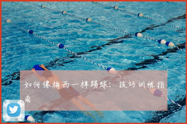如何像梅西一样踢球：技巧训练指南