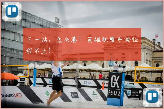 下一站，总决赛！英雄联盟手游征程不止！