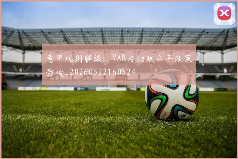 意甲规则解读:VAR与财政公平政策影响_20260522160824