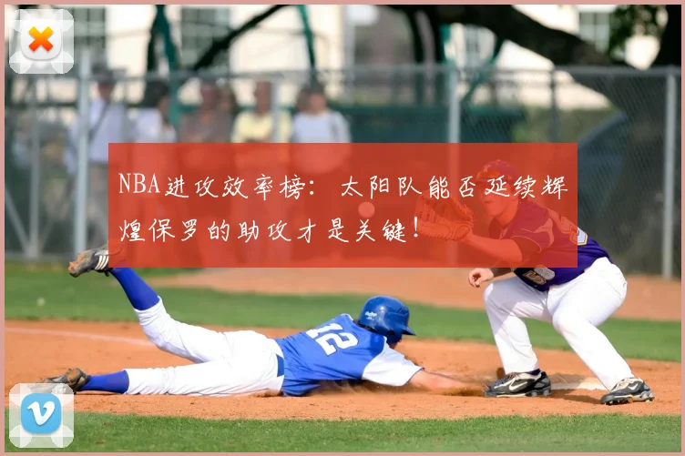 NBA进攻效率榜:太阳队能否延续辉煌保罗的助攻才是关键!