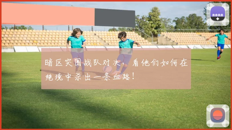 暗区突围战队对决,看他们如何在绝境中杀出一条血路!
