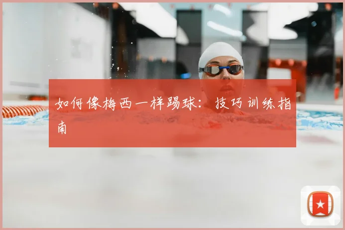 如何像梅西一样踢球：技巧训练指南
