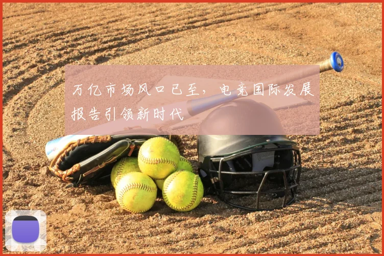 万亿市场风口已至,电竞国际发展报告引领新时代