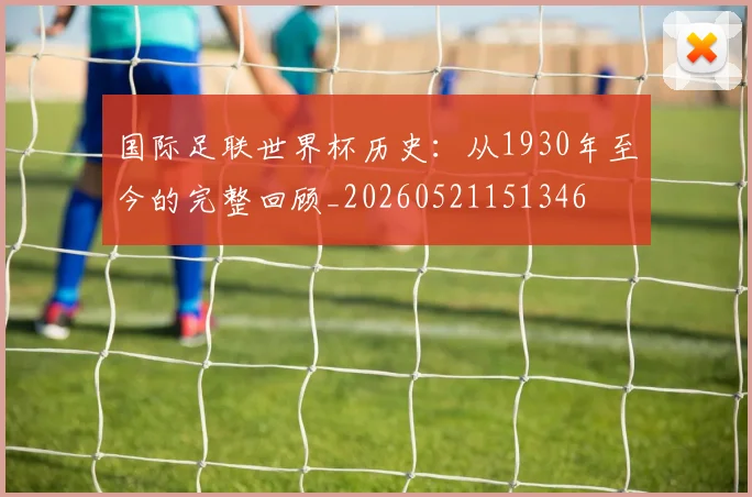 国际足联世界杯历史:从1930年至今的完整回顾_20260521151346