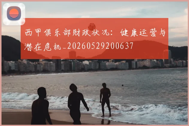 西甲俱乐部财政状况:健康运营与潜在危机_20260529200637