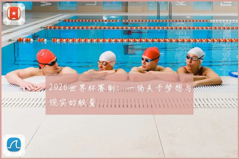 2026世界杯赛制:一场关于梦想与现实的较量