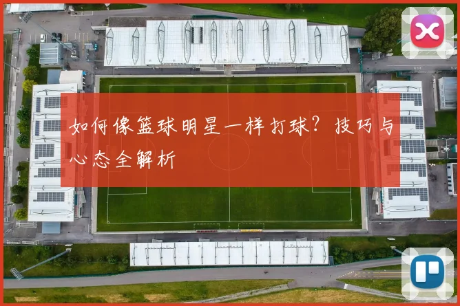 如何像篮球明星一样打球？技巧与心态全解析