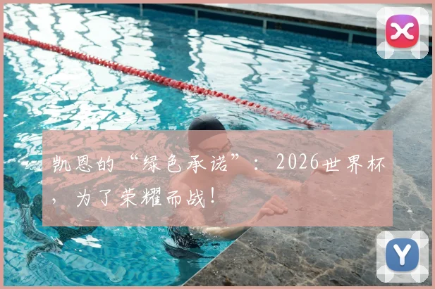 凯恩的“绿色承诺”：2026世界杯，为了荣耀而战！