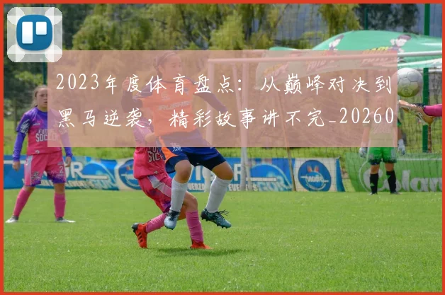 2023年度体育盘点:从巅峰对决到黑马逆袭,精彩故事讲不完_20260529145328
