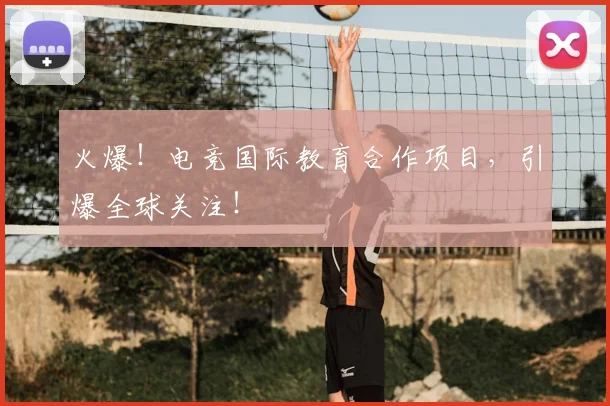 火爆!电竞国际教育合作项目,引爆全球关注!